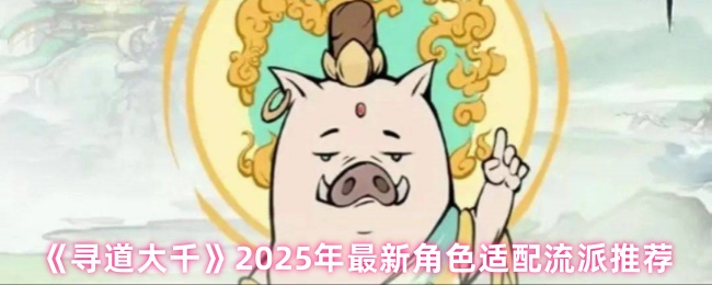 2025年《寻道大千》最新角色适应流派推荐