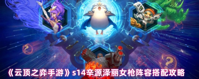 S14辛源泽丽女枪阵容《云顶棋手游》搭配策略