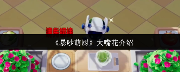 《暴吵萌厨》大嘴花介绍 当厨师有多危险