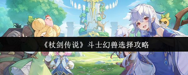 《杖剑传奇》战士幻兽选择攻略