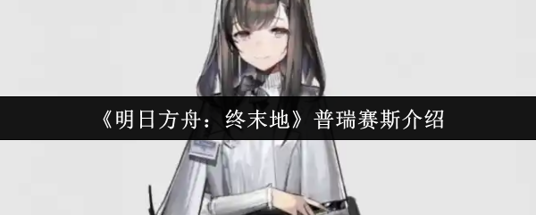 明天方舟结束时的普瑞赛斯怎么样