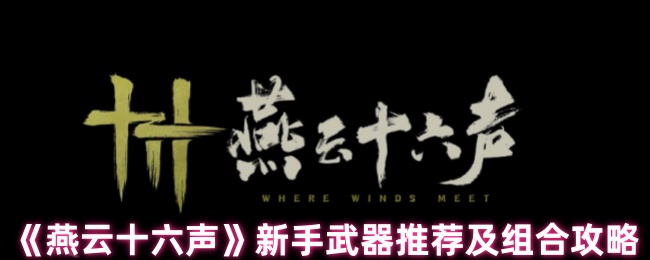 燕云16新手选择什么武器 新手武器推荐及组合策略