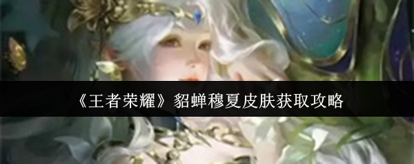 王者荣耀貂蝉穆夏皮肤获取策略