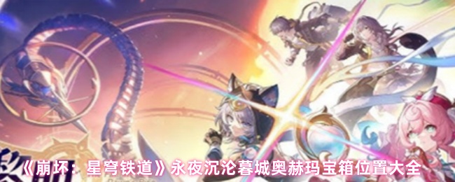 崩溃星穹铁道永夜沉沦暮城奥赫玛宝箱位置大全