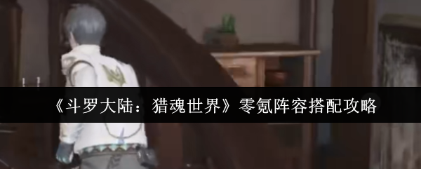 斗罗大陆猎魂世界零氪阵容如何搭配