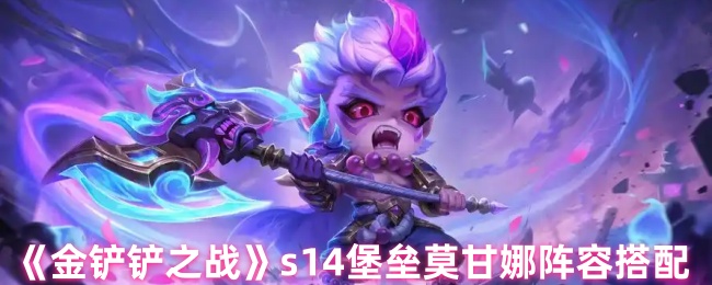 如何搭配金铲战S14莫甘娜阵容