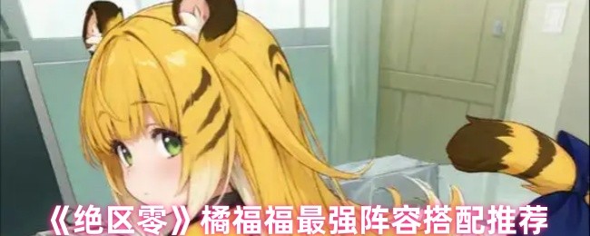 橙福福最强阵容搭配推荐“绝区零”