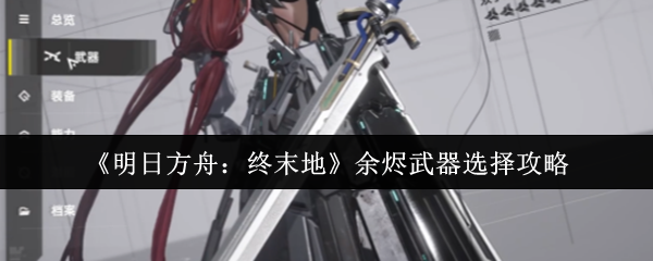 如何选择明天方舟末尾的余烬武器?