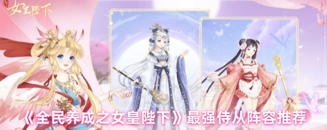 推荐《全民养成的女王陛下》最强侍从阵容