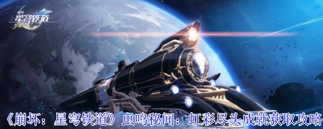 崩溃:星穹铁路虫鸣秘闻:虹彩终结获取策略