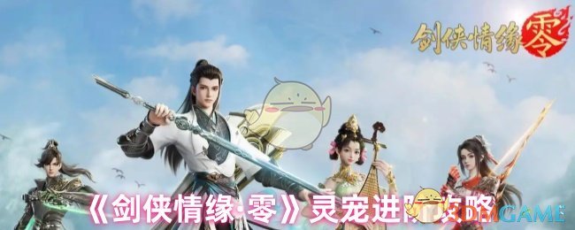 剑侠爱情零灵宠如何进步 灵宠高级攻略