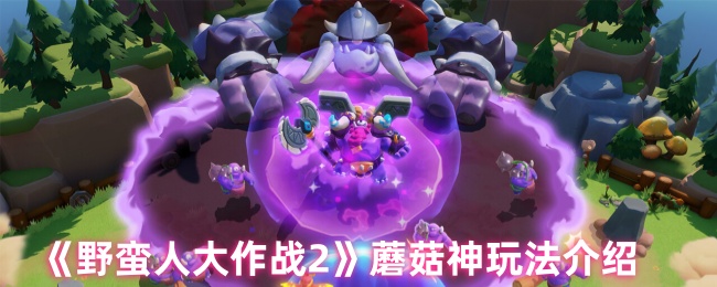 野蛮人大战2蘑菇神如何玩