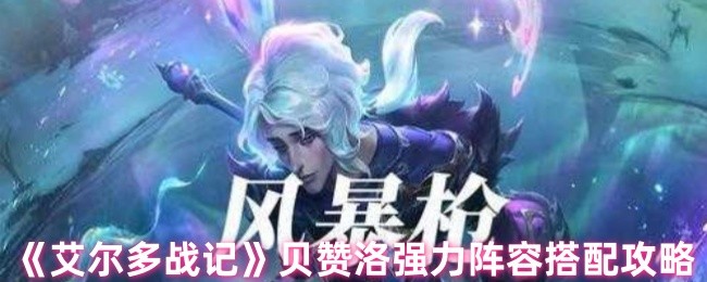 如何搭配艾尔多战记贝赞洛阵容