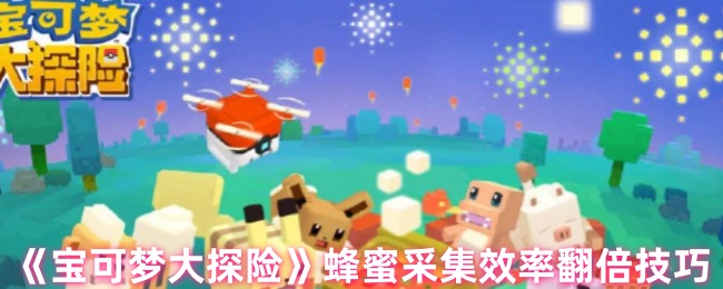 蜂蜜采集效率翻倍的“宝可梦大探险”技巧