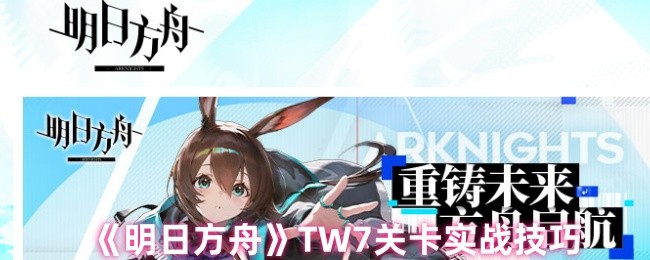 TW7关卡实战技巧《明日方舟》