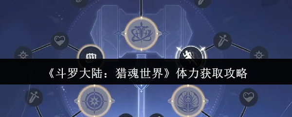 斗罗大陆:猎魂世界体力获取攻略