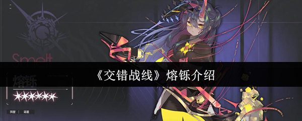 交错战线熔硕介绍 她的天赋“平等对待”可以增加敌人和我们双方