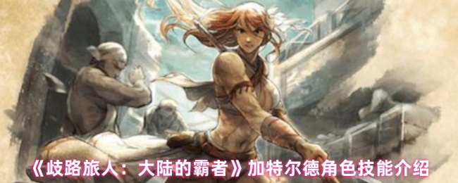 歧路旅行者:大陆霸主加特尔德角色技能介绍