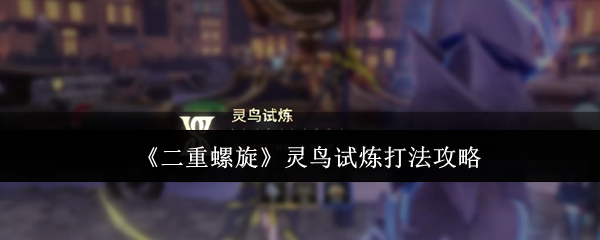 二重螺旋灵鸟试炼打法攻略