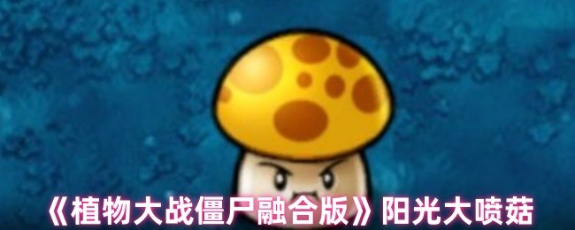 植物大战僵尸融合版的阳光大喷蘑菇怎么样?