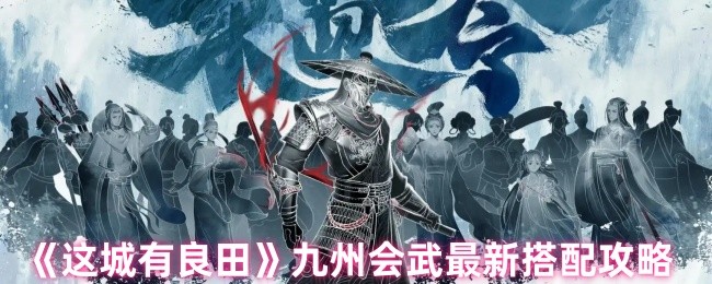 九州会武最新搭配策略《这城有良田》