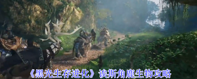 斯角鹿生物攻略《黑光生存进化》