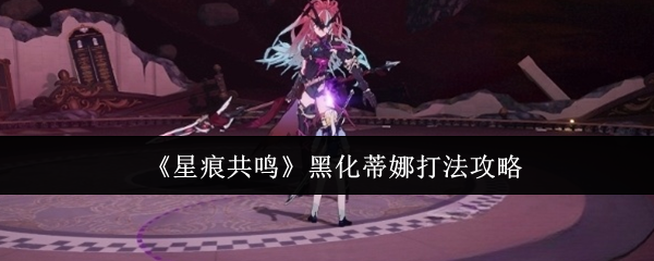 星痕共鸣黑蒂娜怎么玩 黑化蒂娜打法攻略