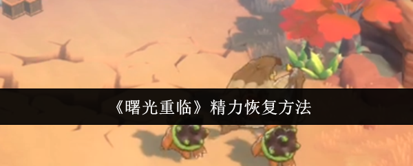 黎明如何恢复能量 体力不足如何操作