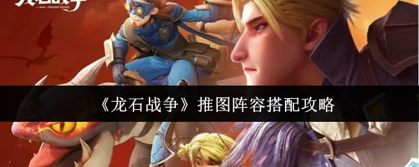 如何匹配龙石战争推图阵容