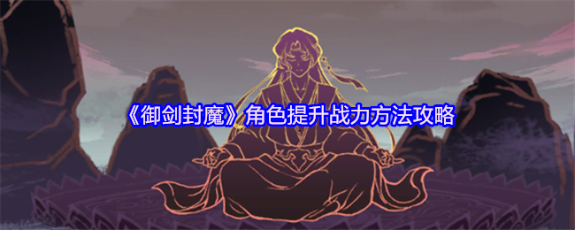 《御剑封魔》角色提升战斗力方法策略