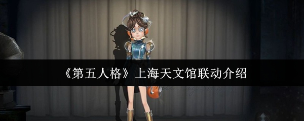 第五人格上海天文馆的联系怎么样
