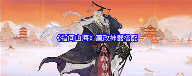 《指间山海》西施玩法攻略 嬴政神器搭配