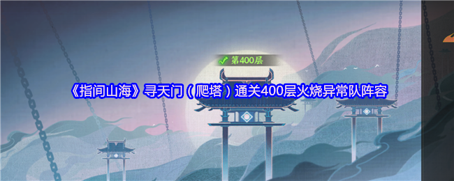 指间山海寻天门(爬塔)通关400层火烧异常队阵容