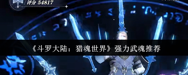 斗罗大陆猎魂世界强大的武魂是什么 强力武魂推荐