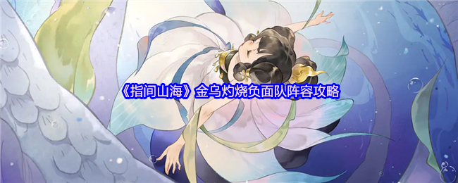 《指间山海》金乌烧负面队阵容攻略