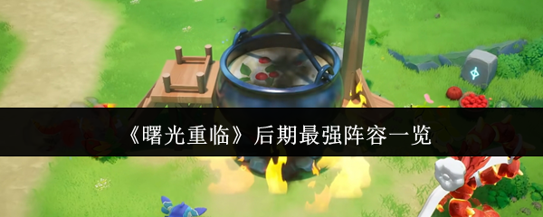 黎明来临后期最强的阵容是什么?