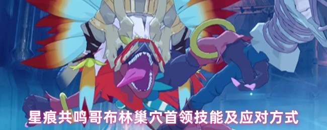 星痕共鸣哥布林巢穴首领技能及对策