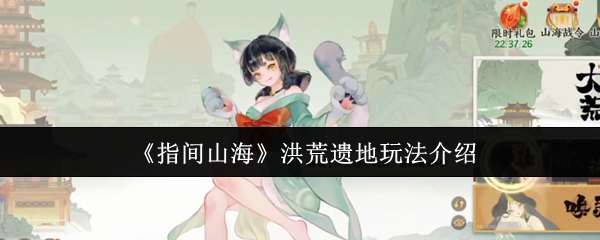 指间山海洪荒遗地怎么玩