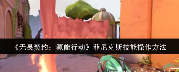 如何操作菲尼克斯技能?小化妆今天给你带来无畏合同手机游戏不死