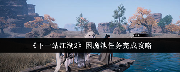 如何完成下一站江湖2困魔池任务