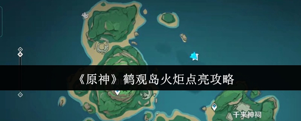 原神鹤观岛火炬点亮攻略 知比山地下洞穴火炬解谜
